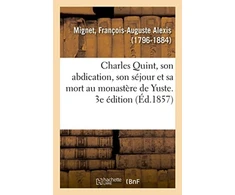 KNYGA Mignet F Charles Quint, Son Abdication, Son Sejour Et Sa Mort Au Monastere de Yuste. 3e Edition