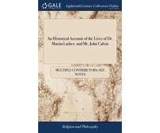 KNYGA Multiple Contributors Historical Account of the Lives of Dr. Martin Luther, and Mr. John Calvin