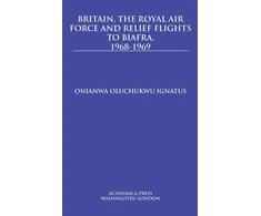 KNYGA Onianwa Oluchukwu Ignatus Britain, the Royal Air Force and Relief Flights to Biafra, 1968-1969