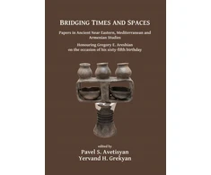 KNYGA Pavel S Avetisyan Bridging Times and Spaces: Papers in Ancient Near Eastern, Mediterranean and Armenian Studies