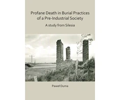 KNYGA Pawel Duma Profane Death in Burial Practices of a Pre-Industrial Society: A study from Silesia