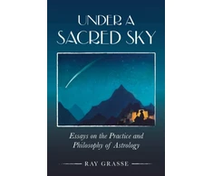 KNYGA Ray Grasse Under a Sacred Sky: Essays on the Practice and Philosophy of Astrology