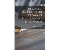 KNYGA Robert Scott Mylne Master Masons to the Crown of Scotland and Their Works