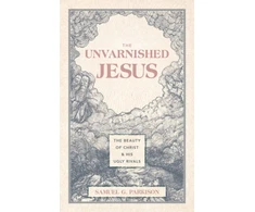 KNYGA Samuel G Parkison Unvarnished Jesus, The Beauty of Christ and His Ugly Rivals
