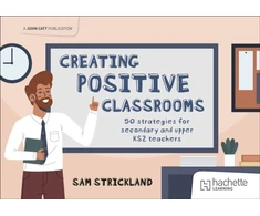 KNYGA Samuel Strickland Creating Positive Classrooms: 50 strategies for secondary and upper KS2 teachers
