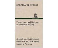 KNYGA Sarah Annie Frost Frost's Laws and By-Laws of American Society A condensed but thorough treatise on etiquette and its usages in America, containing plain and reliable directions for deportment in every situation in life.