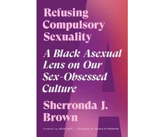 KNYGA Sherronda J Brown Refusing Compulsory Sexuality, A Juodas Asexual Lens on Our Sex-Obsessed Culture