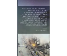KNYGA Thomas Merion in the Welsh Tract. With Sketches of the Townships of Haverford and Radnor. Historical and Genealogical Collections Concerning the Welsh Barony in the Provinces of Pennsylvania, Settled by the Cymric Quakers in 1682