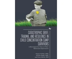 KNYGA Tracey Rori Farber Catastrophic Grief, Trauma, and Resilience in Child Concentration Camp Survivors