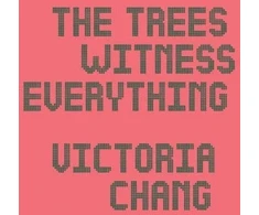 KNYGA Victoria Chang Trees Witness Everything