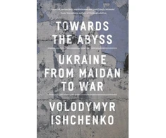 KNYGA Volodymyr Ishchenko Towards the Abyss, Ukraine from Maidan to War