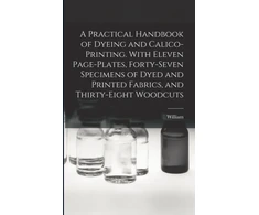 KNYGA William 1832-1919 Crookes Practical Handbook of Dyeing and Calico-printing. With Eleven Page-plates, Forty-seven Specimens of Dyed and Printed Fabrics, and Thirty-eight Woodcuts