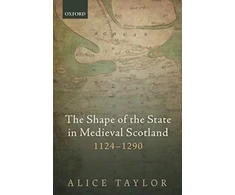 KNYGA Alice Taylor Shape of the State in Medieval Scotland, 1124-1290