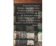 KNYGA Anonymous Parsons Family Papers, Hagerstown, Indiana, Including Business Letters of A. W. Parsons and a Civil War Letter of George W. Parsons About Andersonville Prison