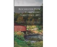 KNYGA Anonymous Rochester [New Hampshire] Directory, 1893; Containing General Information of the Citizens, Business, Streets, and the City Record; 1893