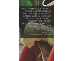 KNYGA Arthur St Clair Proceedings of a General Court Martial, Held at Baltas Plains, in the State of New-York by Order of His Excellency General Washington, for the Trial of Major General St. Clair, August 25, 1778