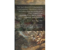 KNYGA Bookshop Naturalists Companion Containing Drawings With Suitable Descriptions of a Vast Variety of Quadrupeds, Birds, Fishes, Serpent and Insects; &amp; Accurately Copied Either From Living Animals or From the Stuffed Specimens in the Museums of the College And...