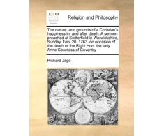 KNYGA Bookshop Nature, and Grounds of a Christian's Happiness In, and After Death. a Sermon Preached at Snitterfield in Warwickshire, Sunday, Feb. 20. 1763. on Occasion of the Death of the Right Hon. the Lady Anne Countess of Coventry