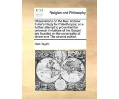 KNYGA Bookshop Observations on the REV. Andrew Fuller's Reply to Philanthropos; Or a Further Attempt to Prove That the Universal Invitations of the Gospel Are Founded on the Universality of Divine Love the Second Edition.