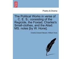 KNYGA Bookshop Political Works in Verse of ... C. E. S.; Consisting of the Regicide, the Foxiad, Charles's Small-Clothes, and the Aliad. Ms. Notes [By W. Hone].