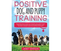 KNYGA Bookshop Positive Dog and Puppy Training Discover How to Raise an Amazing and Happy Puppy and Train your Dog the Loving and Friendly Way without Causing Your Dog Distress or Harm