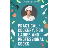KNYGA Pierre Blot Practical Cookery, for Ladies and Professional Cooks
