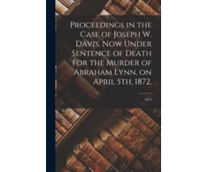 KNYGA Bookshop Proceedings in the Case of Joseph W. Davis, Now Under Sentence of Death for the Murder of Abraham Lynn, on April 5th, 1872.; 1874