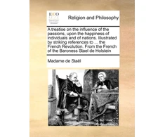 KNYGA Bookshop Treatise on the Influence of the Passions, Upon the Happiness of Individuals and of Nations. Illustrated by Striking References to ... the French Revolution. from the French of the Baroness Stael de Holstein