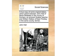 KNYGA Bookshop True Copy of Some Original Letters, Which Pass'd Between John Hall of Monk-Hesleden in the County of Durham, an Eminent Quaker Teacher, and William Walker of East-Thickley in the Same County, Farmer,