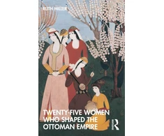 KNYGA Ruth (University of Massachusetts, USA) Miller Twenty-Five Women Who Shaped the Ottoman Empire