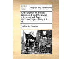 KNYGA Bookshop Two Schemes of a Trinity Considered, and the Divine Unity Asserted. Four Discourses Upon Philip.II.5 ... 11.