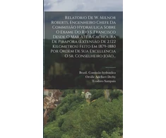 KNYGA Brazil Comissao Hydraulica Relatorio De W. Milnor Roberts, Engenheiro Chefe Da Commissao Hydraulica Sobre O Exame Do Rio S. Francisco Desde O Mar Ate A Cachoeira De Pirapora (extensao De 2.122 Kilometros) Feito Em 1879-1880 Por Ordem De Sua Excellencia O Sr. Conselheiro Joao...