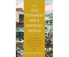 KNYGA Cameron B. R. Howard Old Testament for a Complex World – How the Bible`s Dynamic Testimony Points to New Life for the Church