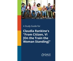 KNYGA Cengage Learning Gale Study Guide for Claudia Rankine's "From Citizen, VI [On the Train the Woman Standing]"