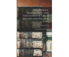 KNYGA Charles R Dod Peerage, Baronetage, and Knightage of Great Britain and Ireland, for ...
