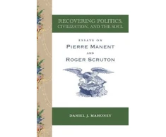 KNYGA Daniel J Mahoney Recovering Politics, Civilization, and the Soul – Essays on Pierre Manent and Roger Scruton