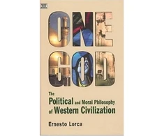 KNYGA Ernesto Lorca One God: The Political and Moral Philosophy of W - The Political and Moral Philosophy of Western Civilization