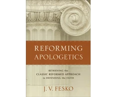 KNYGA Fesko Reforming Apologetics – Retrieving the Classic Reformed Approach to Defending the Faith