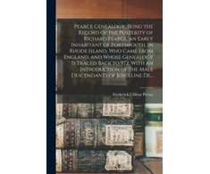 KNYGA Frederick Clifton 1855-1904 Pierce Pearce Genealogy, Being the Record of the Posterity of Richard Pearce, an Early Inhabitant of Portsmouth, in Rhode Island, Who Came From England, and Whose Genealogy is Traced Back to 972. With an Introduction of the Male Descendants of Josceline De...