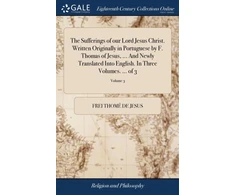 KNYGA Frei Thomé de Jesus Sufferings of our Lord Jesus Christ. Written Originally in Portuguese by F. Thomas of Jesus, ... And Newly Translated Into English. In Three Volumes. ... of 3; Volume 3