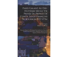 KNYGA Gaston Capon Paris Galant Au Dix-Huitieme Siecle; Vie Privee Du Prince De Conty, Louis-Francois De Bourbon (1717-1776)