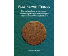 KNYGA Graeme Wilson Playing with Things: The archaeology, anthropology and ethnography of human–object interactions in Atlantic Scotland