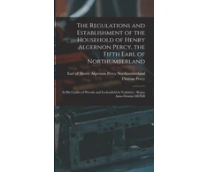 KNYGA Henry Algernon Percy Northumberland Regulations and Establishment of the Household of Henry Algernon Percy, the Fifth Earl of Northumberland [microform]