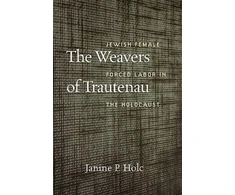 KNYGA Janine P Holc Weavers of Trautenau – Jewish Female Forced Labor in the Holocaust