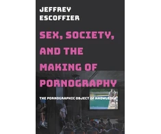KNYGA Jeffrey Escoffier Sex, Society, and the Making of Pornography