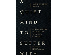 KNYGA John Andrew Bryant Quiet Mind to Suffer With – Mental Illness, Trauma, and the Death of Christ