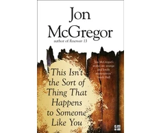 KNYGA Jon Mcgregor This Isn’t the Sort of Thing That Happens to Someone Like You
