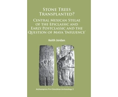 KNYGA Keith Jordan Stone Trees Transplanted? Central Mexican Stelae of the Epiclassic and Early Postclassic and the Question of Maya ‘Influence’