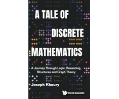 KNYGA KHOURY Tale Of Discrete Mathematics, A: A Journey Through Logic, Reasoning, Structures And Graph Theory