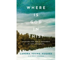 KNYGA Landra Young Hughes Where Is God in This? – Looking for God`s Goodness in Our Struggles